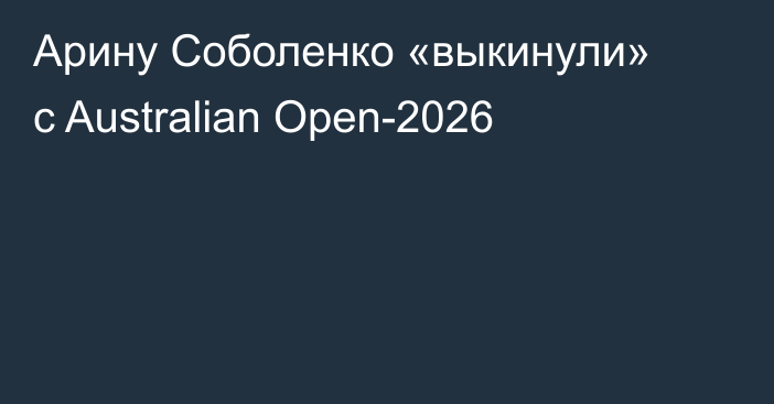 Арину Соболенко «выкинули» с Australian Open-2026