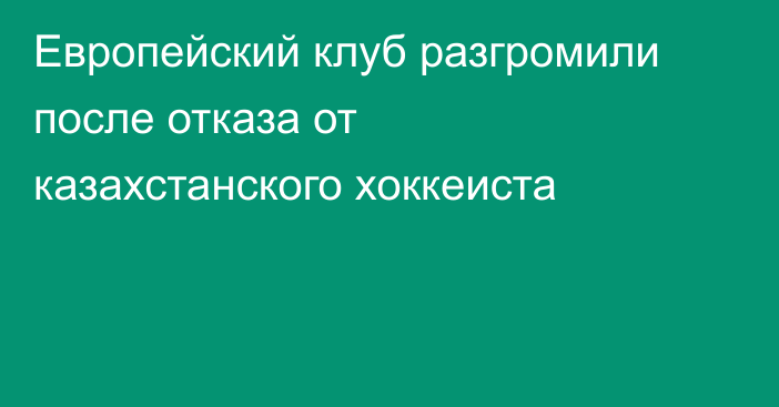 Европейский клуб разгромили после отказа от казахстанского хоккеиста