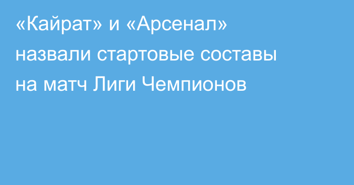 «Кайрат» и «Арсенал» назвали стартовые составы на матч Лиги Чемпионов