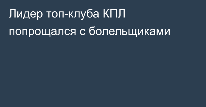 Лидер топ-клуба КПЛ попрощался с болельщиками