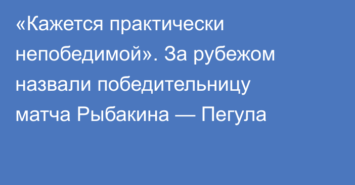 «Кажется практически непобедимой». За рубежом назвали победительницу матча Рыбакина — Пегула