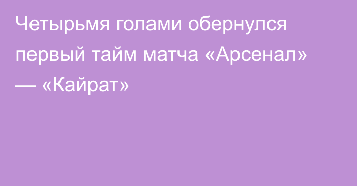 Четырьмя голами обернулся первый тайм матча «Арсенал» — «Кайрат»