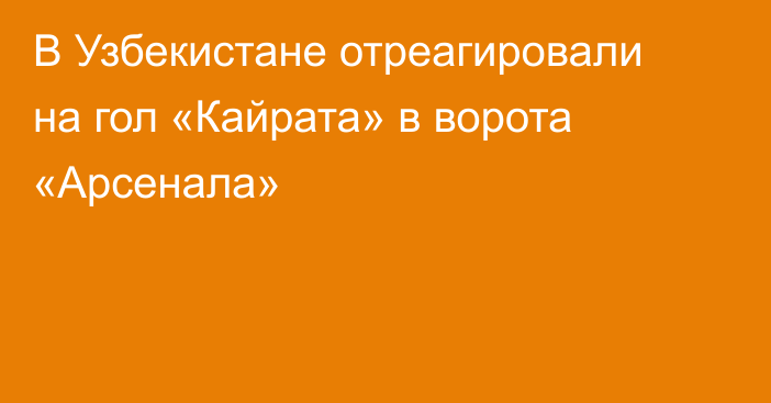 В Узбекистане отреагировали на гол «Кайрата» в ворота «Арсенала»