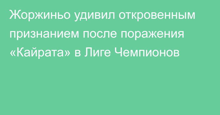 Жоржиньо удивил откровенным признанием после поражения «Кайрата» в Лиге Чемпионов
