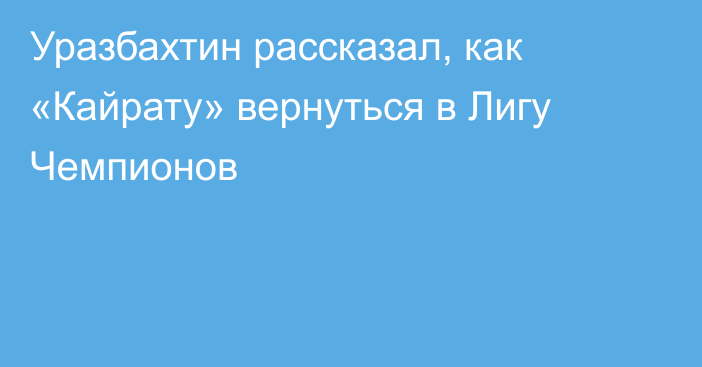 Уразбахтин рассказал, как «Кайрату» вернуться в Лигу Чемпионов