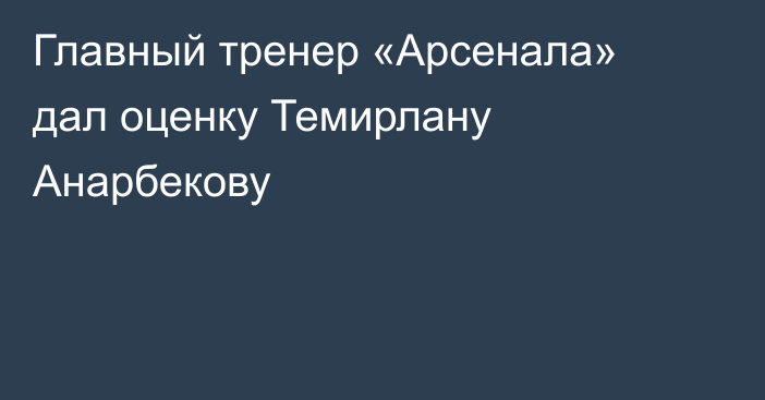 Главный тренер «Арсенала» дал оценку Темирлану Анарбекову