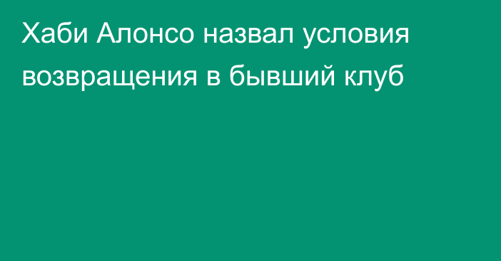 Хаби Алонсо назвал условия возвращения в бывший клуб