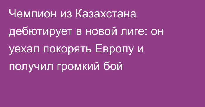 Чемпион из Казахстана дебютирует в новой лиге: он уехал покорять Европу и получил громкий бой