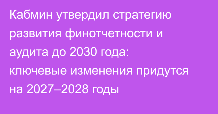 Кабмин утвердил стратегию развития финотчетности и аудита до 2030 года: ключевые изменения придутся на 2027–2028 годы
