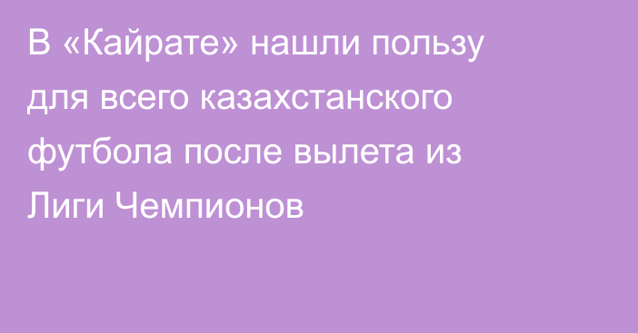 В «Кайрате» нашли пользу для всего казахстанского футбола после вылета из Лиги Чемпионов