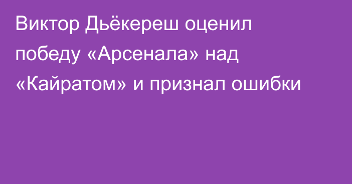 Виктор Дьёкереш оценил победу «Арсенала» над «Кайратом» и признал ошибки