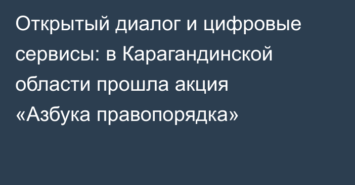 Открытый диалог и цифровые сервисы: в Карагандинской области прошла акция «Азбука правопорядка»