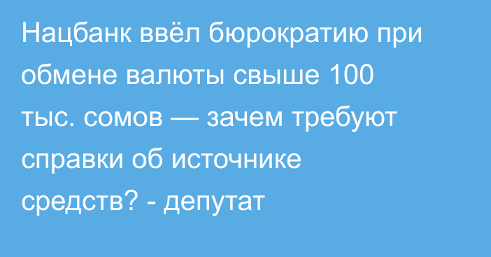 Нацбанк ввёл бюрократию при обмене валюты свыше 100 тыс. сомов — зачем требуют справки об источнике средств? - депутат