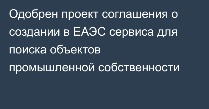 Одобрен проект соглашения о создании в ЕАЭС сервиса для поиска объектов промышленной собственности