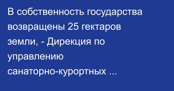 В собственность государства возвращены 25 гектаров земли, - Дирекция по управлению санаторно-курортных объектов