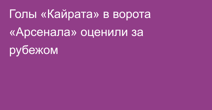Голы «Кайрата» в ворота «Арсенала» оценили за рубежом