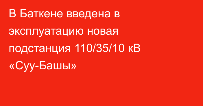 В Баткене введена в эксплуатацию новая подстанция 110/35/10 кВ «Суу-Башы»
