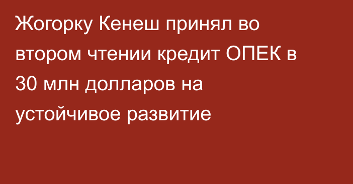 Жогорку Кенеш принял во втором чтении кредит ОПЕК в 30 млн долларов на устойчивое развитие