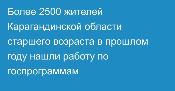 Более 2500 жителей Карагандинской области старшего возраста в прошлом году нашли работу по госпрограммам