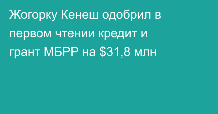 Жогорку Кенеш одобрил в первом чтении кредит и грант МБРР на $31,8 млн