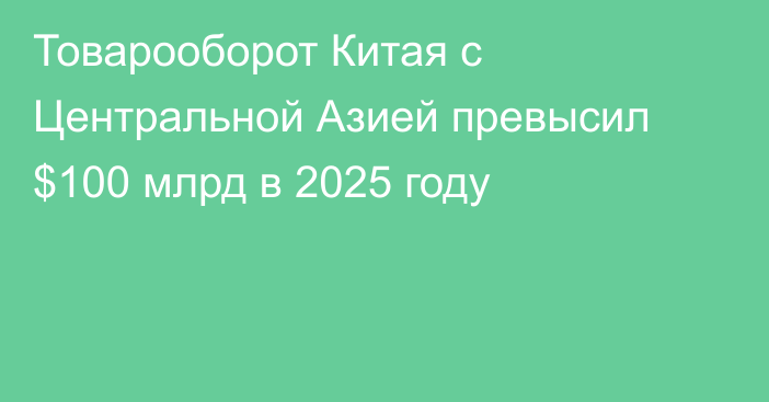 Товарооборот Китая с Центральной Азией превысил $100 млрд в 2025 году