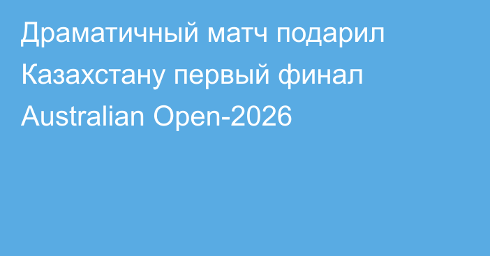 Драматичный матч подарил Казахстану первый финал Australian Open-2026