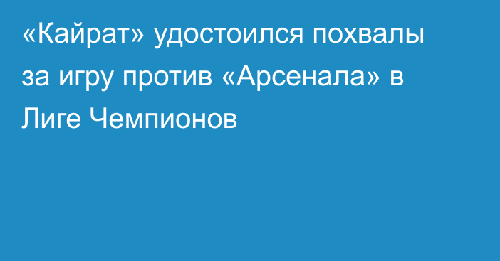 «Кайрат» удостоился похвалы за игру против «Арсенала» в Лиге Чемпионов