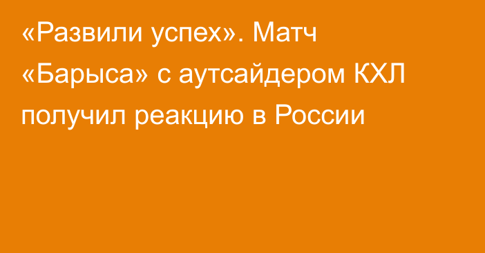 «Развили успех». Матч «Барыса» с аутсайдером КХЛ получил реакцию в России