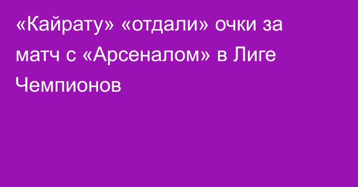 «Кайрату» «отдали» очки за матч с «Арсеналом» в Лиге Чемпионов