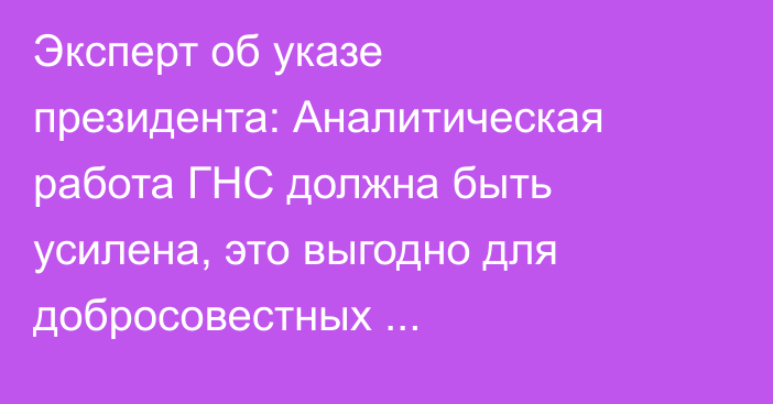 Эксперт об указе президента: Аналитическая работа ГНС должна быть усилена, это выгодно для добросовестных налогоплательщиков