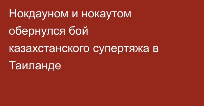 Нокдауном и нокаутом обернулся бой казахстанского супертяжа в Таиланде