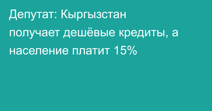 Депутат: Кыргызстан получает дешёвые кредиты, а население платит 15%