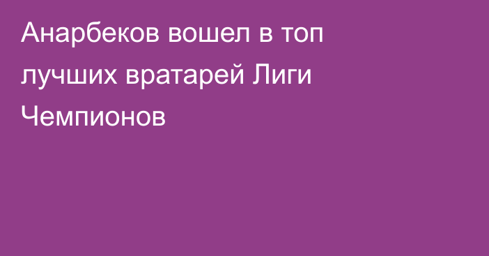 Анарбеков вошел в топ лучших вратарей Лиги Чемпионов