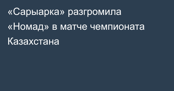 «Сарыарка» разгромила «Номад» в матче чемпионата Казахстана