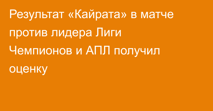 Результат «Кайрата» в матче против лидера Лиги Чемпионов и АПЛ получил оценку