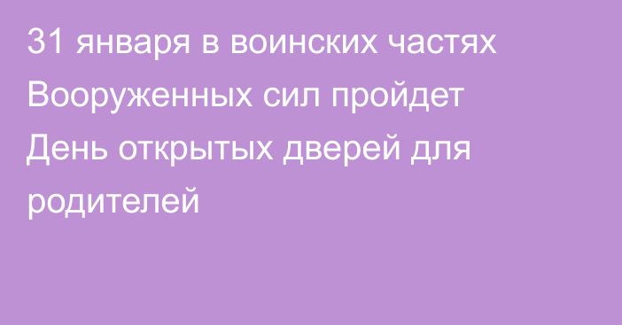 31 января в воинских частях Вооруженных сил пройдет День открытых дверей для родителей