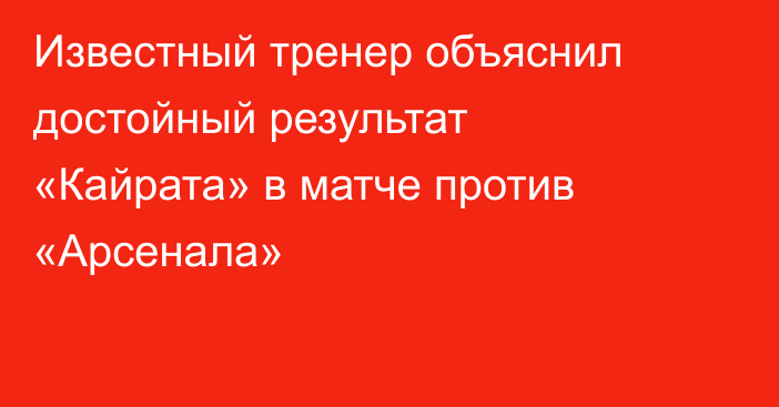 Известный тренер объяснил достойный результат «Кайрата» в матче против «Арсенала»
