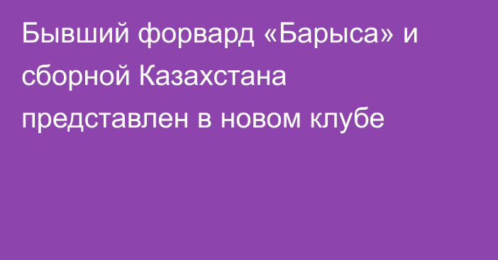 Бывший форвард «Барыса» и сборной Казахстана представлен в новом клубе