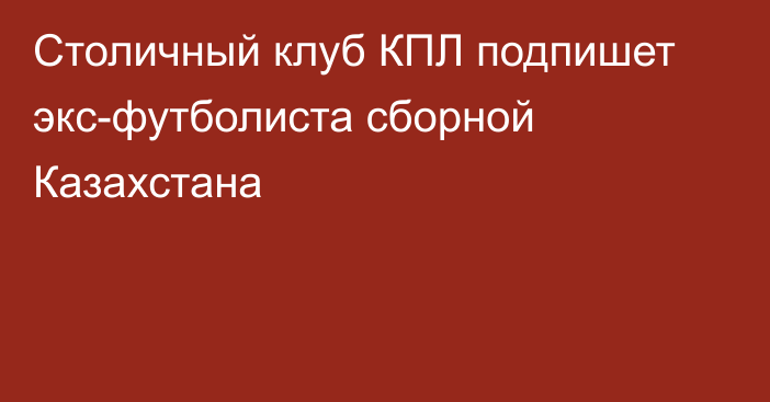 Столичный клуб КПЛ подпишет экс-футболиста сборной Казахстана