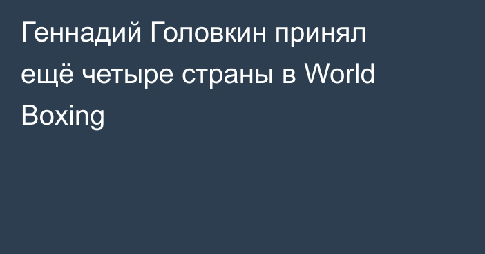 Геннадий Головкин принял ещё четыре страны в World Boxing