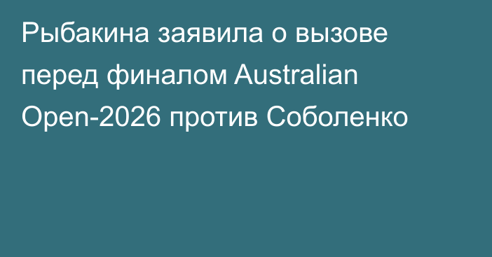 Рыбакина заявила о вызове перед финалом Australian Open-2026 против Соболенко