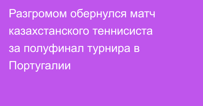 Разгромом обернулся матч казахстанского теннисиста за полуфинал турнира в Португалии