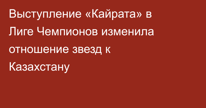 Выступление «Кайрата» в Лиге Чемпионов изменила отношение звезд к Казахстану