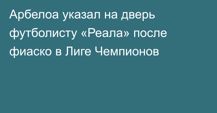 Арбелоа указал на дверь футболисту «Реала» после фиаско в Лиге Чемпионов