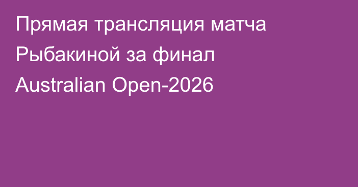 Прямая трансляция матча Рыбакиной за финал Australian Open-2026