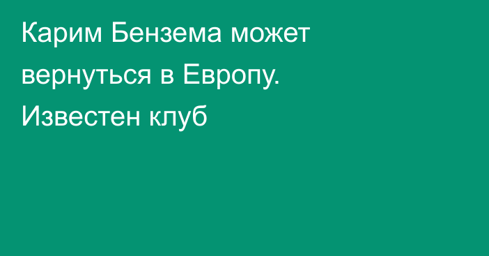 Карим Бензема может вернуться в Европу. Известен клуб
