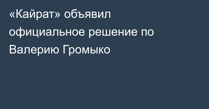 «Кайрат» объявил официальное решение по Валерию Громыко
