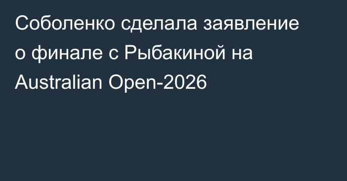 Соболенко сделала заявление о финале с Рыбакиной на Australian Open-2026