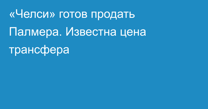 «Челси» готов продать Палмера. Известна цена трансфера