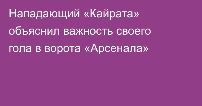 Нападающий «Кайрата» объяснил важность своего гола в ворота «Арсенала»